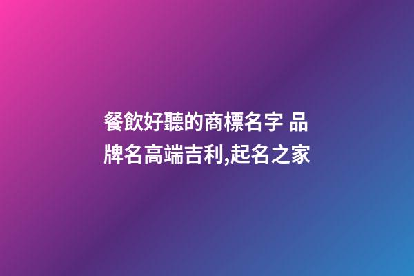 餐飲好聽的商標名字 品牌名高端吉利,起名之家-第1張-商標起名-玄機派